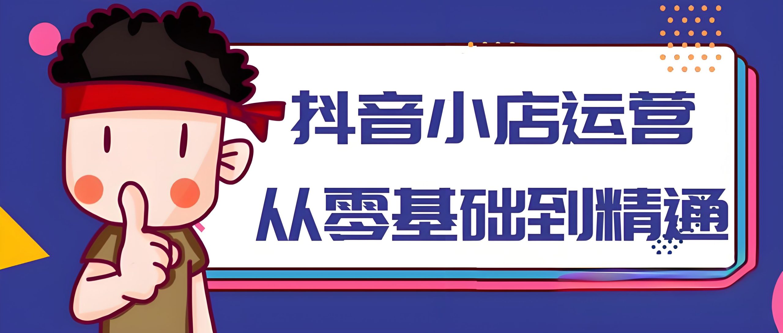  抖音小店运营从零基础到精通-全旗论坛