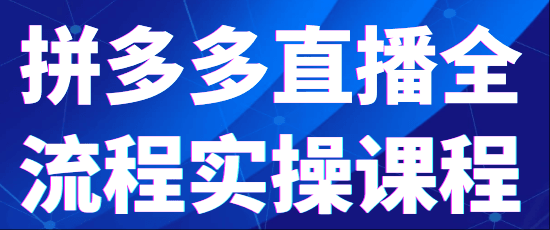  拼多多直播全流程实操课程-全旗论坛