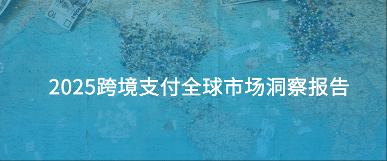 2025跨境全球支付市场洞察报告-全旗论坛