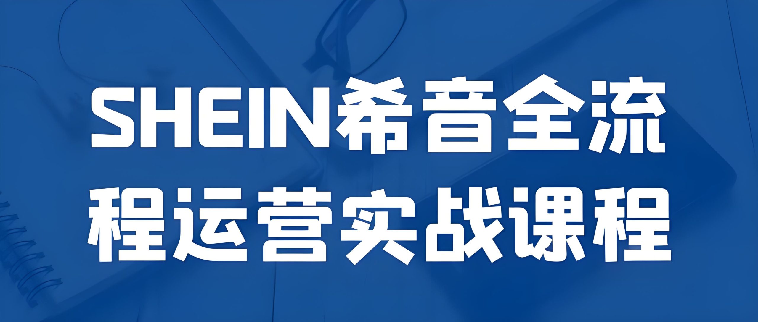 SHEIN希音跨境电商运营-全旗论坛